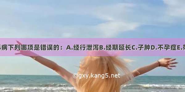 湿邪导致妇科病下列哪项是错误的：A.经行泄泻B.经期延长C.子肿D.不孕症E.带下病ABCDE