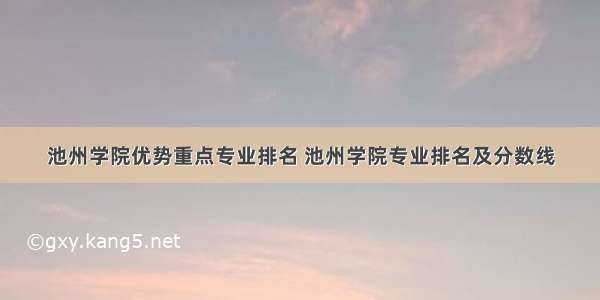 池州学院优势重点专业排名 池州学院专业排名及分数线
