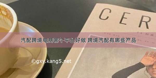 汽配跨境电商哪个平台好做 跨境汽配有哪些产品