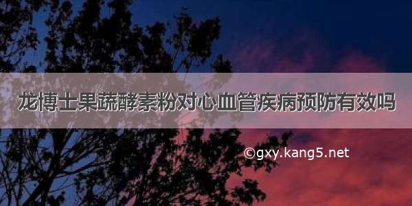 龙博士果蔬酵素粉对心血管疾病预防有效吗