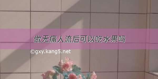 做无痛人流后可以吃水果吗