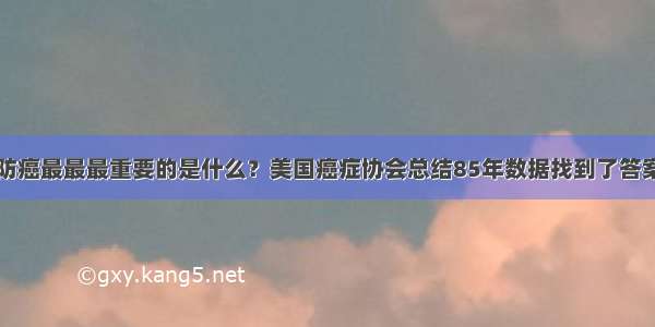 防癌最最最重要的是什么？美国癌症协会总结85年数据找到了答案