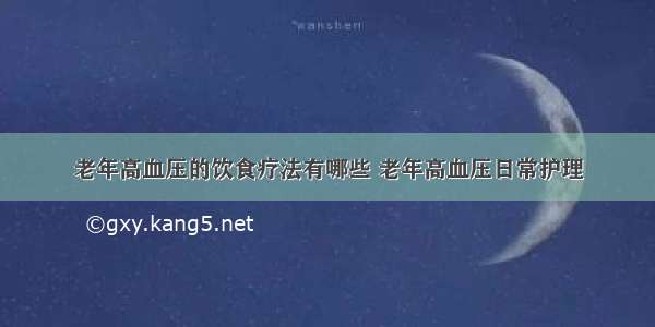 老年高血压的饮食疗法有哪些 老年高血压日常护理