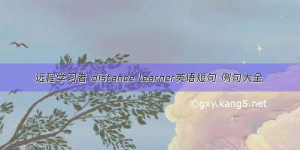 远程学习者 distance learner英语短句 例句大全