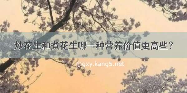 炒花生和煮花生哪一种营养价值更高些？