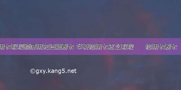 华夏信用卡取现额度用完还能刷卡 华夏信用卡怎么取现 – 信用卡刷卡 – 前端