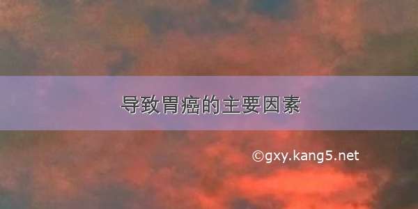 导致胃癌的主要因素