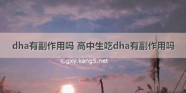 dha有副作用吗 高中生吃dha有副作用吗