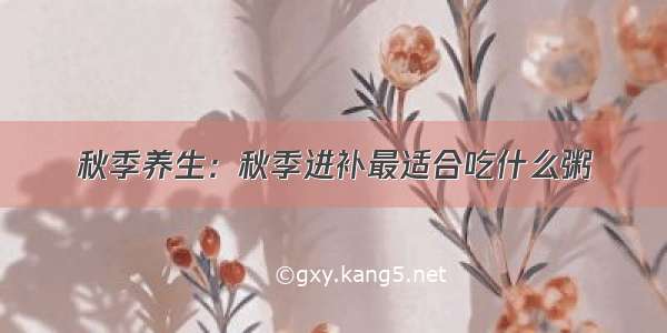 秋季养生：秋季进补最适合吃什么粥