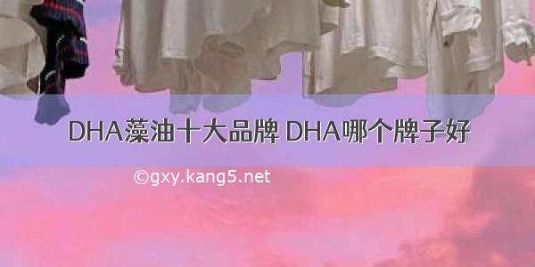 DHA藻油十大品牌 DHA哪个牌子好