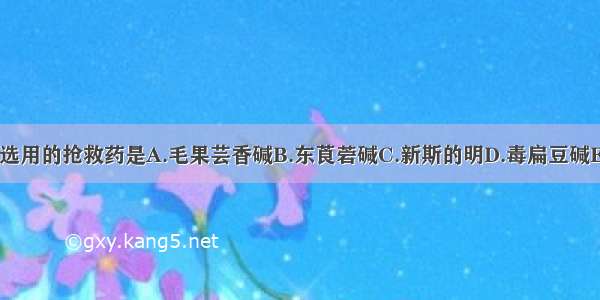 筒箭毒碱中毒宜选用的抢救药是A.毛果芸香碱B.东莨菪碱C.新斯的明D.毒扁豆碱E.阿托品ABCDE