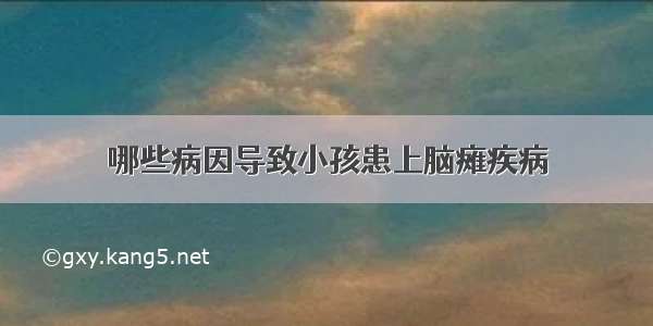 哪些病因导致小孩患上脑瘫疾病