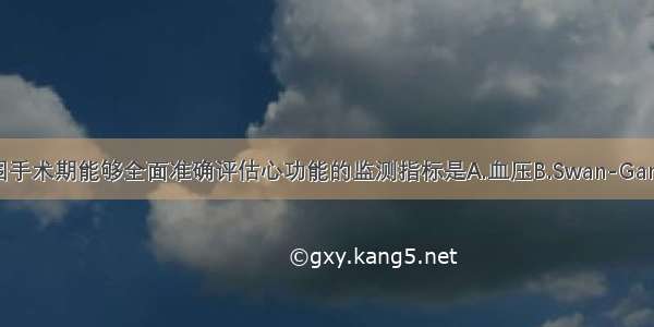 心血管外科围手术期能够全面准确评估心功能的监测指标是A.血压B.Swan-Ganz导管血流动