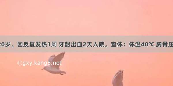 患者 男 20岁。因反复发热1周 牙龈出血2天入院。查体：体温40℃ 胸骨压痛（+） 