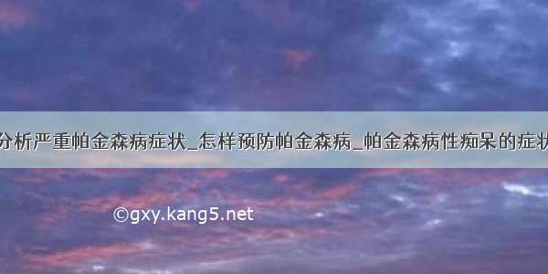 分析严重帕金森病症状_怎样预防帕金森病_帕金森病性痴呆的症状