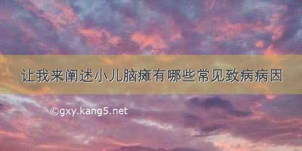 让我来阐述小儿脑瘫有哪些常见致病病因