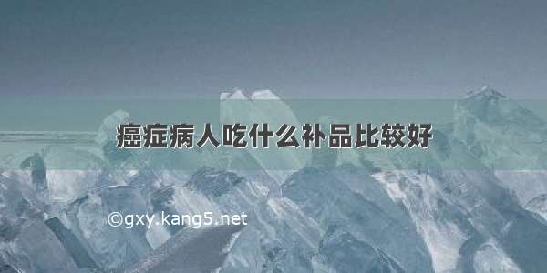 癌症病人吃什么补品比较好