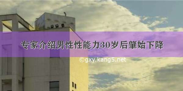 专家介绍男性性能力30岁后肇始下降