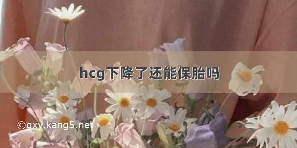 hcg下降了还能保胎吗