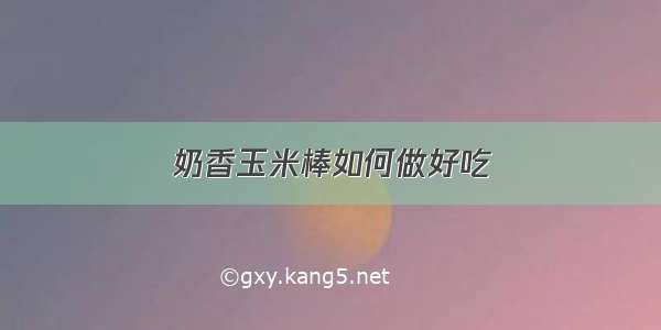 奶香玉米棒如何做好吃