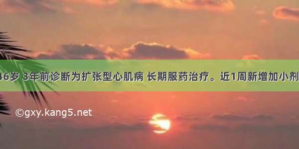 患者男性 46岁 3年前诊断为扩张型心肌病 长期服药治疗。近1周新增加小剂量β受体阻