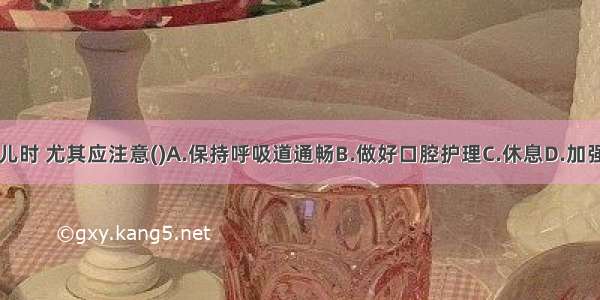 护理肺炎患儿时 尤其应注意()A.保持呼吸道通畅B.做好口腔护理C.休息D.加强皮肤护理E.