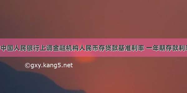 7月7日 中国人民银行上调金融机构人民币存贷款基准利率 一年期存款利率调至3.