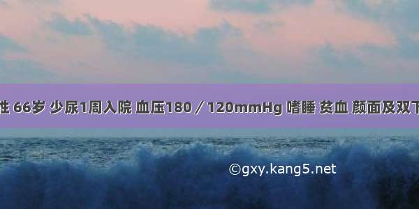 患者 女性 66岁 少尿1周入院 血压180／120mmHg 嗜睡 贫血 颜面及双下肢水肿 