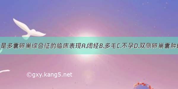 下列哪一项不是多囊卵巢综合征的临床表现A.闭经B.多毛C.不孕D.双侧卵巢囊肿E.肥胖ABCDE