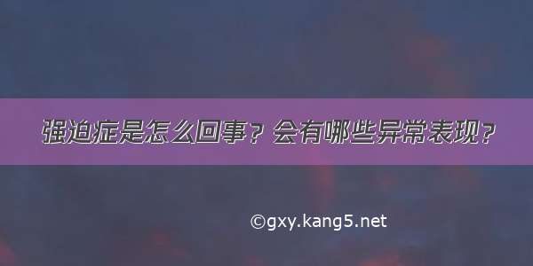 强迫症是怎么回事？会有哪些异常表现？