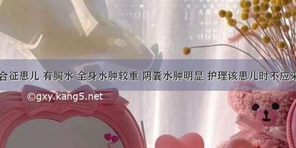 一肾病综合征患儿 有胸水 全身水肿较重 阴囊水肿明显 护理该患儿时不应采用的方法