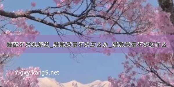 睡眠不好的原因_睡眠质量不好怎么办_睡眠质量不好吃什么