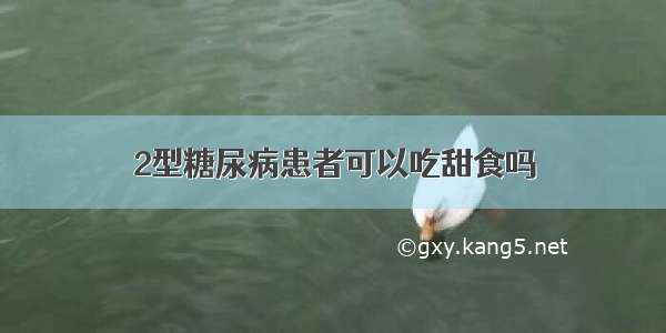 2型糖尿病患者可以吃甜食吗