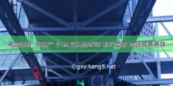 高血压的“冤家”公布 坚持泡水喝 软化血管 血压或乖乖降