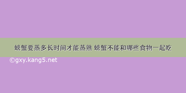 螃蟹要蒸多长时间才能蒸熟 螃蟹不能和哪些食物一起吃