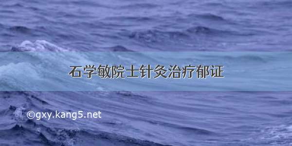 石学敏院士针灸治疗郁证