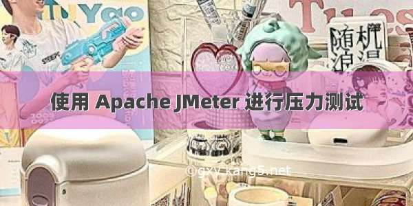 使用 Apache JMeter 进行压力测试