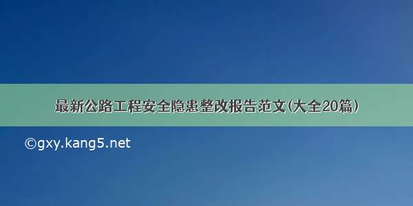 最新公路工程安全隐患整改报告范文(大全20篇)