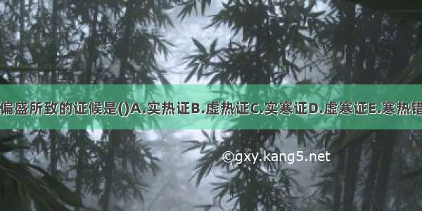 阳偏盛所致的证候是()A.实热证B.虚热证C.实寒证D.虚寒证E.寒热错杂