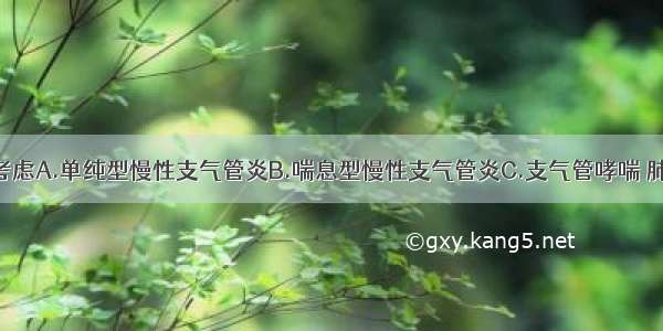 诊断应首先考虑A.单纯型慢性支气管炎B.喘息型慢性支气管炎C.支气管哮喘 肺气肿D.喘息