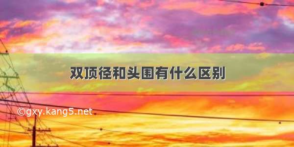 双顶径和头围有什么区别