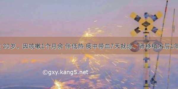 患者 男性 30岁。因咳嗽1个月余 伴低热 痰中带血7天就诊。肾移植术后1年。胸片示