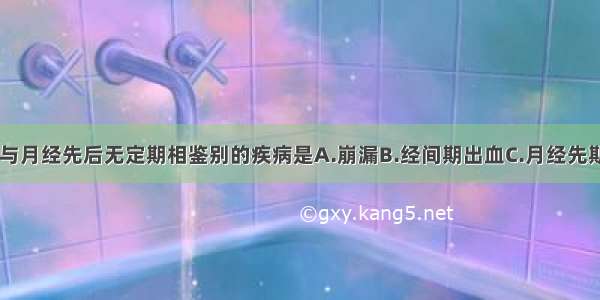 下列各项 需与月经先后无定期相鉴别的疾病是A.崩漏B.经间期出血C.月经先期D.月经过多