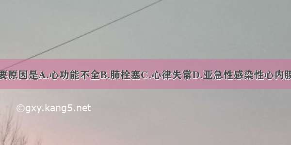 本病致死的主要原因是A.心功能不全B.肺栓塞C.心律失常D.亚急性感染性心内膜炎E.肺部感染