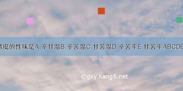 橘皮的性味是A.辛甘温B.辛苦温C.甘苦温D.辛苦平E.甘苦平ABCDE