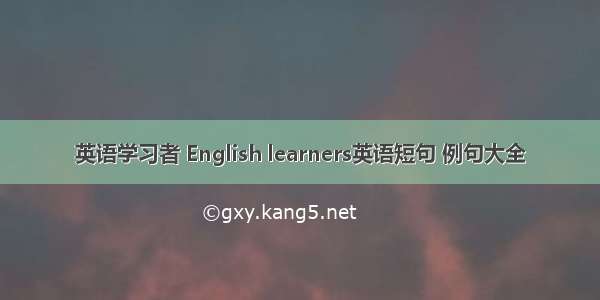 英语学习者 English learners英语短句 例句大全