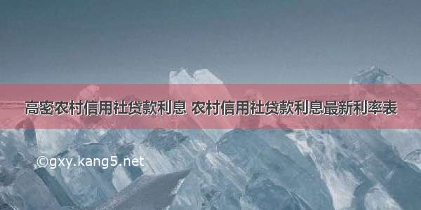 高密农村信用社贷款利息 农村信用社贷款利息最新利率表