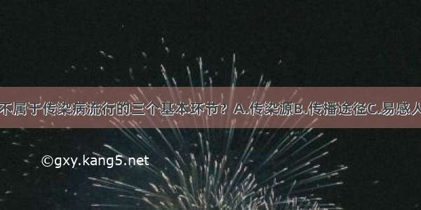 下列哪一项不属于传染病流行的三个基本环节？A.传染源B.传播途径C.易感人群D.病原体