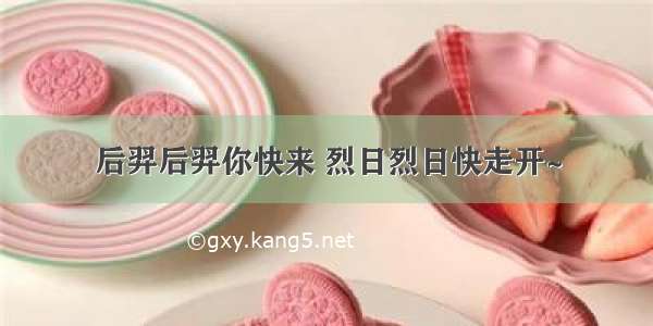 后羿后羿你快来 烈日烈日快走开~