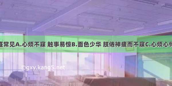 胃痰热内盛常见A.心烦不寐 触事易惊B.面色少华 肢倦神疲而不寐C.心烦心悸 头晕健忘